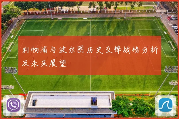 利物浦与波尔图历史交锋战绩分析及未来展望