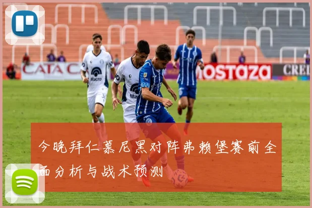 今晚拜仁慕尼黑对阵弗赖堡赛前全面分析与战术预测
