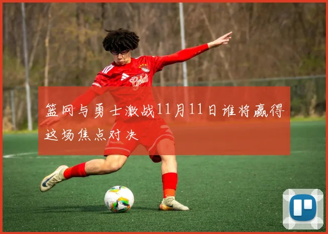 篮网与勇士激战11月11日谁将赢得这场焦点对决