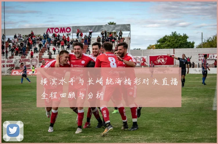 横滨水手与长崎航海精彩对决直播全程回顾与分析