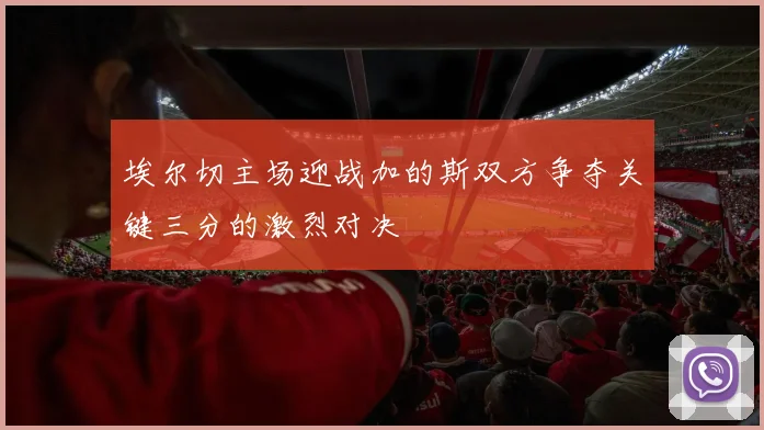 埃尔切主场迎战加的斯双方争夺关键三分的激烈对决