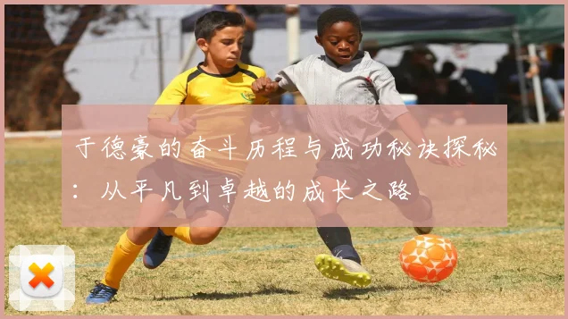 于德豪的奋斗历程与成功秘诀探秘：从平凡到卓越的成长之路