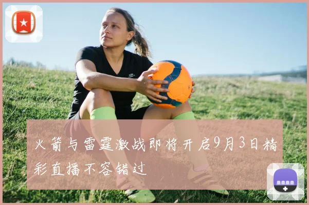 火箭与雷霆激战即将开启9月3日精彩直播不容错过