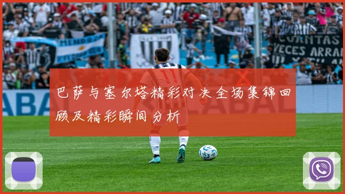 巴萨与塞尔塔精彩对决全场集锦回顾及精彩瞬间分析