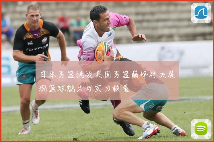 日本男篮挑战美国男篮巅峰对决展现篮球魅力与实力较量