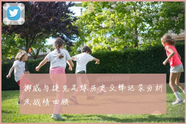 挪威与捷克足球历史交锋记录分析及战绩回顾