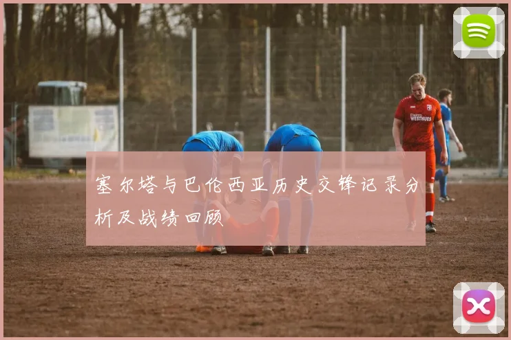 塞尔塔与巴伦西亚历史交锋记录分析及战绩回顾