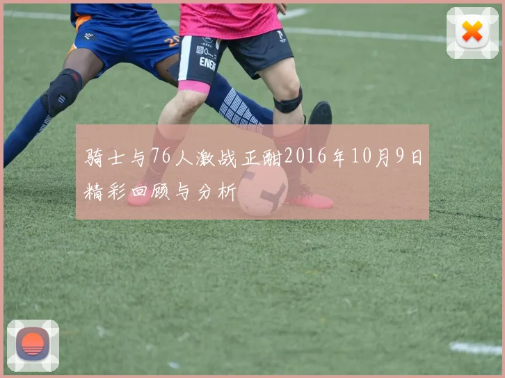 骑士与76人激战正酣2016年10月9日精彩回顾与分析