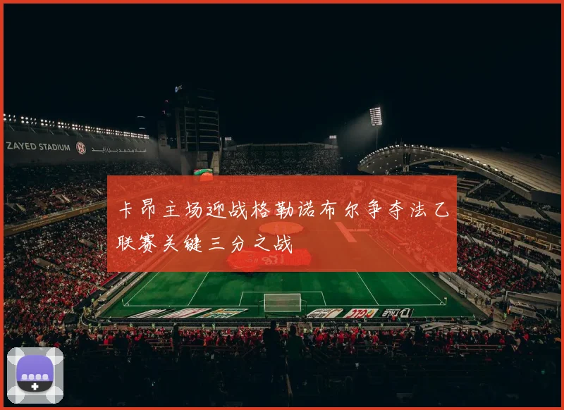 卡昂主场迎战格勒诺布尔争夺法乙联赛关键三分之战