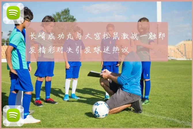 长崎成功丸与大宫松鼠激战一触即发精彩对决引发球迷热议