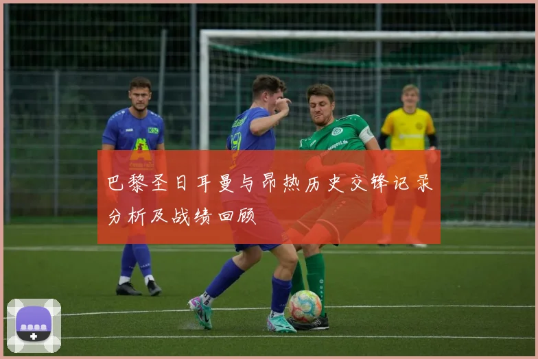 巴黎圣日耳曼与昂热历史交锋记录分析及战绩回顾
