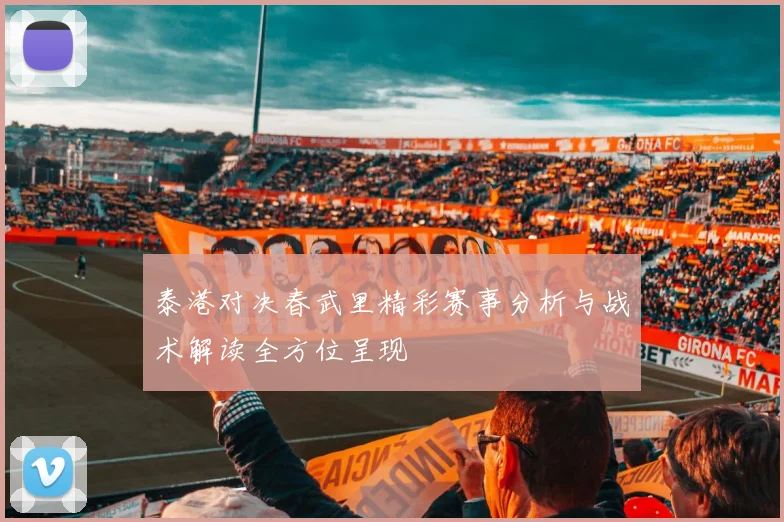 泰港对决春武里精彩赛事分析与战术解读全方位呈现