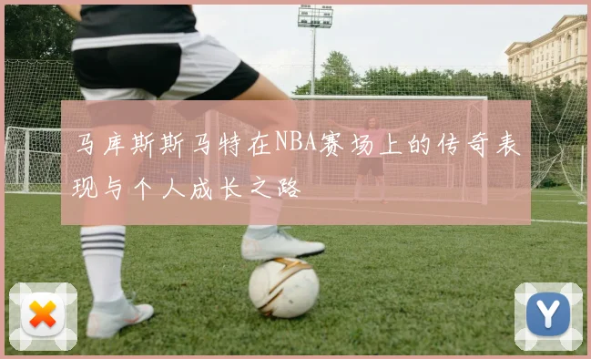 马库斯斯马特在NBA赛场上的传奇表现与个人成长之路