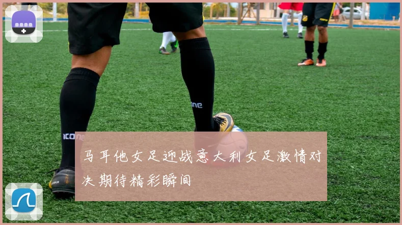 马耳他女足迎战意大利女足激情对决期待精彩瞬间
