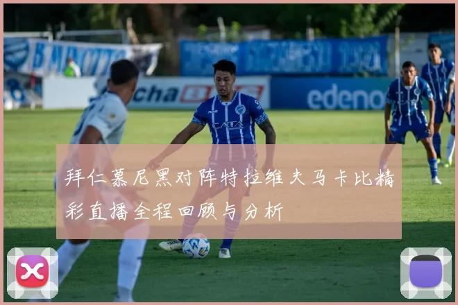 拜仁慕尼黑对阵特拉维夫马卡比精彩直播全程回顾与分析