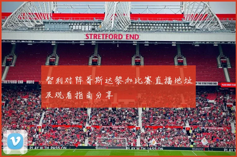 智利对阵哥斯达黎加比赛直播地址及观看指南分享