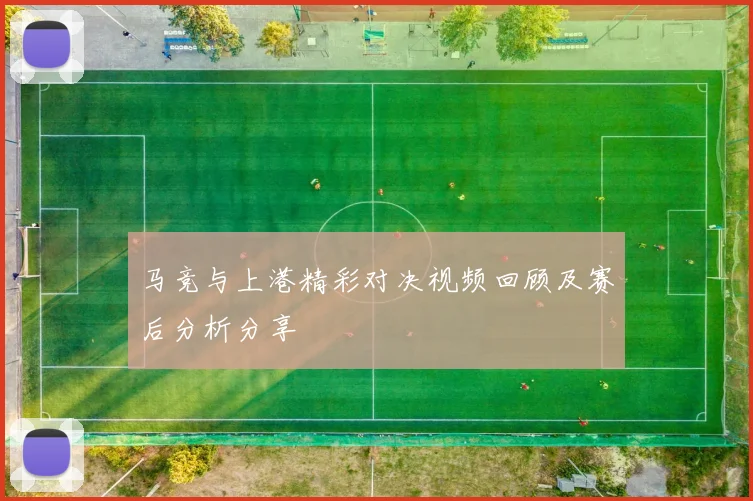 马竞与上港精彩对决视频回顾及赛后分析分享