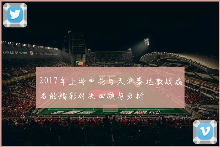 2017年上海申花与天津泰达激战成名的精彩对决回顾与分析
