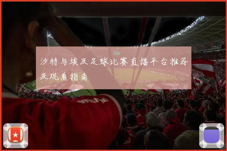 沙特与埃及足球比赛直播平台推荐及观看指南