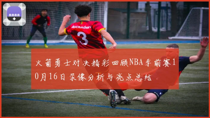 火箭勇士对决精彩回顾NBA季前赛10月16日录像分析与亮点总结