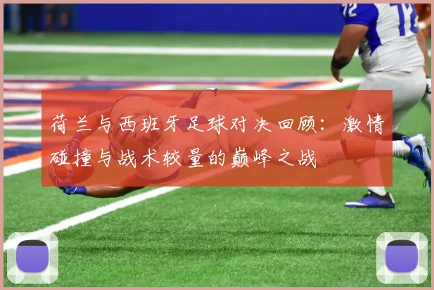 荷兰与西班牙足球对决回顾：激情碰撞与战术较量的巅峰之战